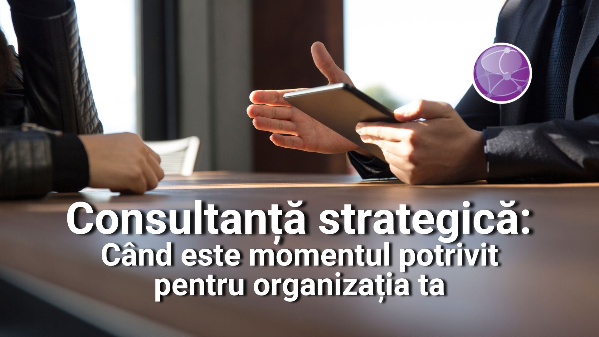 Consultanță strategică: când este momentul potrivit pentru organizația ta